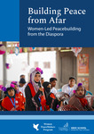Building Peace from Afar: Women-Led Peacebuilding from the Diaspora by Elena B, Stavrevska; Sveto Muhammad Ishoq; Shadi Rouhshahbaz; Kay Soe; Briana Mawby; and Carolyne Komen