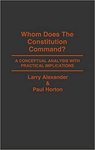 Whom Does the Constitution Command?: A Conceptual Analysis with Practical Implications by Larry Alexander and Paul Horton