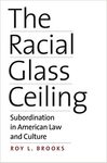 The Racial Glass Ceiling: Subordination in American Law and Culture by Roy L. Brooks