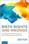 Birth Rights and Wrongs: How Medicine and Technology Are Remaking Reproduction and the Law by Dov Fox